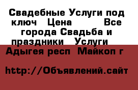 Свадебные Услуги под ключ › Цена ­ 500 - Все города Свадьба и праздники » Услуги   . Адыгея респ.,Майкоп г.